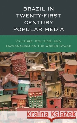 Brazil in Twenty-First Century Popular Media: Culture, Politics, and Nationalism on the World Stage