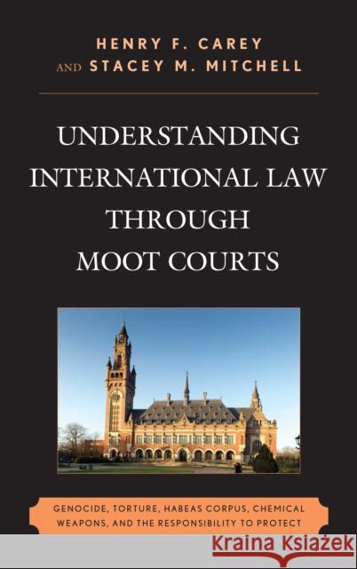 Understanding International Law Through Moot Courts: Genocide, Torture, Habeas Corpus, Chemical Weapons, and the Responsibility to Protect