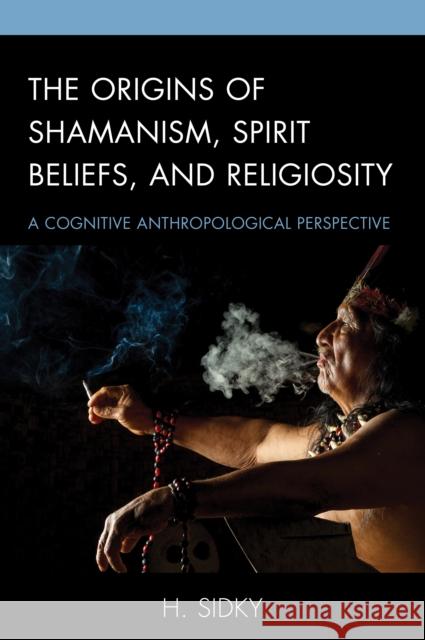 The Origins of Shamanism, Spirit Beliefs, and Religiosity: A Cognitive Anthropological Perspective