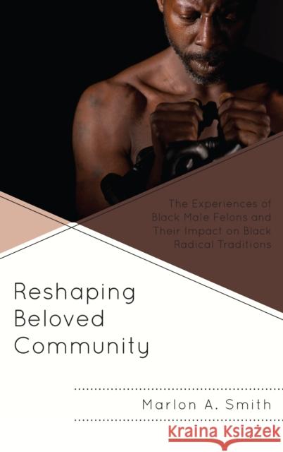 Reshaping Beloved Community: The Experiences of Black Male Felons and Their Impact on Black Radical Traditions