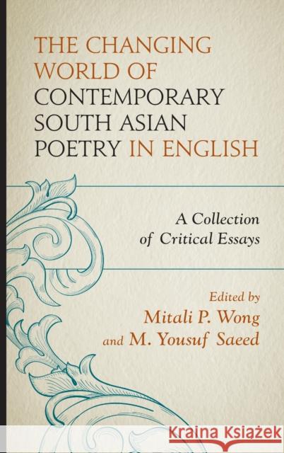 The Changing World of Contemporary South Asian Poetry in English: A Collection of Critical Essays