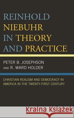 Reinhold Niebuhr in Theory and Practice: Christian Realism and Democracy in America in the Twenty-First Century
