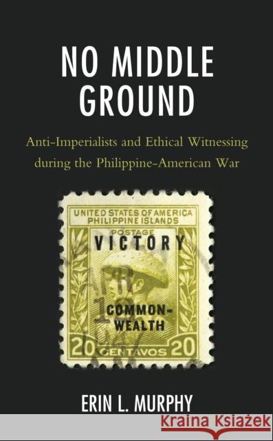 No Middle Ground: Anti-Imperialists and Ethical Witnessing During the Philippine-American War