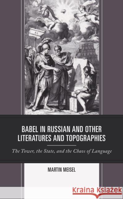 Babel in Russian and Other Literatures and Topographies: The Tower, the State, and the Chaos of Language