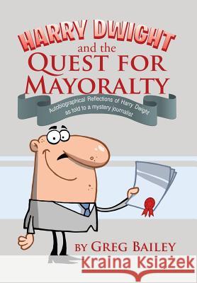 Harry Dwight and the Quest for Mayoralty: Autobiographical Reflections of Harry Dwight as told to a mystery journalist.