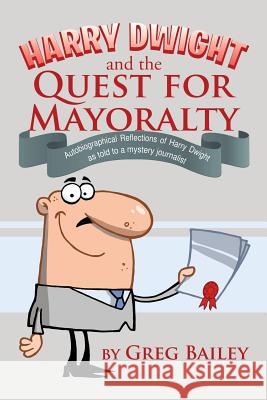 Harry Dwight and the Quest for Mayoralty: Autobiographical Reflections of Harry Dwight as told to a mystery journalist.