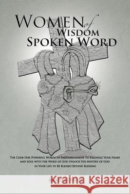 Women of Wisdom Spoken Word: The Code-One Powerful Words of Encouragement to Rekindle Your Heart and Soul with the Word of God Unlock the Mystery O