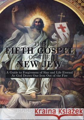 The Fifth Gospel of the New Jew: A Guide to Forgiveness of Sins and Life Eternal as God Draws One Iron Out of the Fire