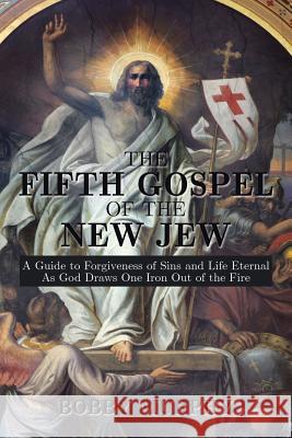 The Fifth Gospel of the New Jew: A Guide to Forgiveness of Sins and Life Eternal as God Draws One Iron Out of the Fire