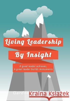 Living Leadership By Insight: A good leader achieves, A great leader builds monuments