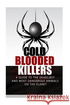 Cold Blooded Killers: A guide to the deadliest and most dangerous animals on the planet