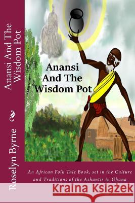 Anansi And The Wisdom Pot: An African Folk Tale Book, set in the Culture and Traditions of the Ashantis in Ghana