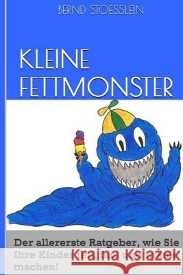 Kleine Fettmonster: Der aller erste Ratgeber, wie Sie Ihre Kinder fett, faul und krank machen!