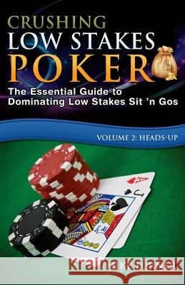 Crushing Low Stakes Poker: The Essential Guide to Dominating Low Stakes Sit 'n Gos, Volume 2: Heads-Up