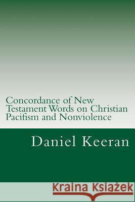 Concordance of New Testament Words on Christian Pacifism and Nonviolence: Words and Scriptures Relating to the Christian's Conduct Toward His Enemies