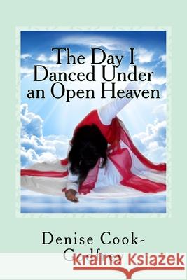 The Day I Danced Under an Open Heaven: Experiencing an Open Heaven Over Every Area of your Life Through Passionate Worship...with forewords by Paulett