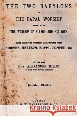 The Two Babylons: Or The Papal Worship Proved To Be The Worship Of Nimrod And His Wife