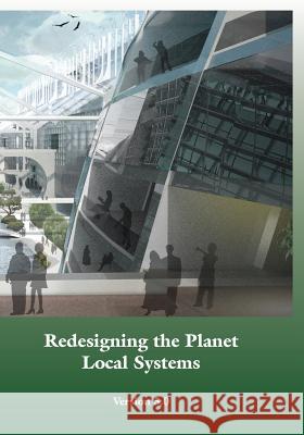 Redesigning the Planet: Local Systems: Reshaping the Constructs of Civilizations through the Use of Ecological Design & Other Conceptual & Pra