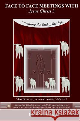 Face to Face Meetings with Jesus Christ 3: Revealing the End of the Age