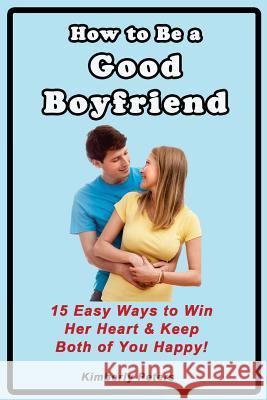 How to Be a Good Boyfriend: 15 Ways to Win Her Heart & Keep Both of You Happy!