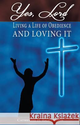 Yes, Lord !: Living A Life Of Obedience And Loving It !