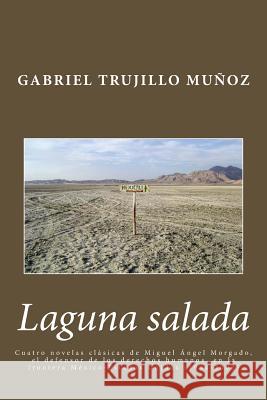 Laguna salada: Cuatro novelas clásica de Miguel Ángel Morgado, el defensor de los derechos humanos en la frontera México-Estados Unid