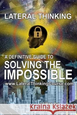 Lateral Thinking: A Definitive Guide To Solving The Impossible
