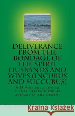 DELIVERANCE FROM THE BONDAGE OF THE SPIRIT HUSBANDS AND WIVES(INCUBUS and SUCCUBUS): A Divine solution to sexual intercourse or attacks in the dream.