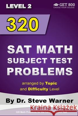 320 SAT Math Subject Test Problems arranged by Topic and Difficulty Level - Level 2: 160 Questions with Solutions, 160 Additional Questions with Answe