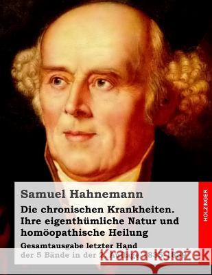 Die chronischen Krankheiten. Ihre eigenthümliche Natur und homöopathische Heilung: Gesamtausgabe letzter Hand der 5 Bände in der 2. Auflage 1835-1839