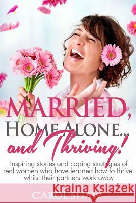 Married, Home Alone and Thriving: Inspiring stories and coping strategies of real women who have learned how to thrive whilst their partners work away