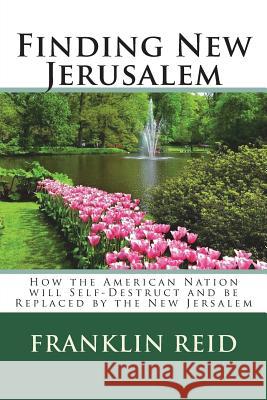 Finding New Jerusalem: How the American Nation will Self-Destruct and be Replaced by the New Jersalem