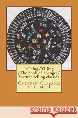 I-Ching/Yi Jing (The book of changes/ fortune telling classic): Chinese Classics Volume 1