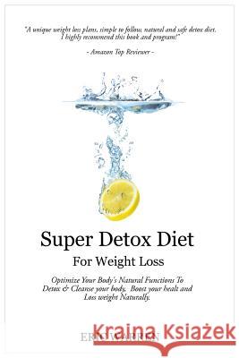 Super Detox Diet For Weight Loss: Optimize Your Body's Natural Functions To Detox And Cleanse Your Body, Boost Your Health And Lose Weight Naturally.