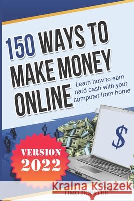 150 Ways to Make Money Online: Learn How to Make Hard Cash with Your Computer from Home