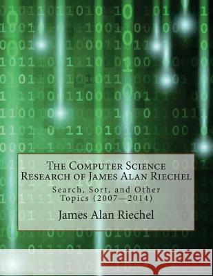 The Computer Science Research of James Alan Riechel: Search, Sort, and Other Topics (2007--2014)