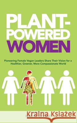 Plant-Powered Women: Pioneering Female Vegan Leaders Share Their Vision for a Healthier, Greener, More Compassionate World