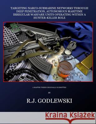 Targeting Narco-Submarine Networks: through Deep Penetration, Autonomous Maritime Irregular Warfare Units Operating within a Hunter-Killer Role