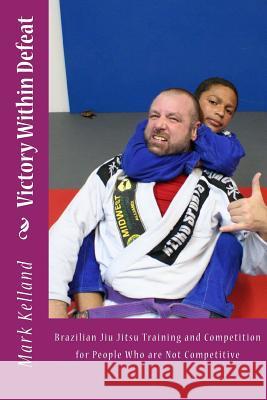 Victory Within Defeat: Brazilian Jiu Jitsu Training and Competition for People Who are Not Competitive