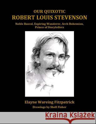 Our Quixotic Robert Louis Stevenson: Noble Rascal, Expiring Wanderer, Arch Bohemian, Prince of Storytellers