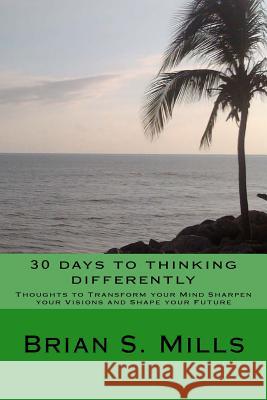 30 days to thinking differently: Thoughts to transform your mind sharpen your vision and change your future.