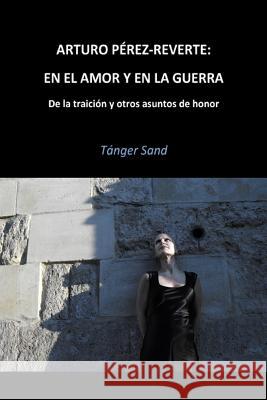Arturo Pérez-Reverte: En el amor y en la guerra: De la traición y otros asuntos de honor