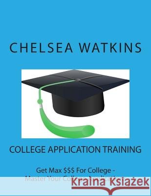 College Application Training: Master Your College Application and Get Max $$$ for College