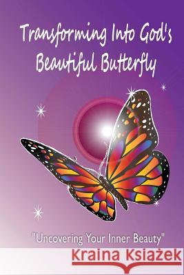 Transforming Into God's Beautiful Butterfly: Uncovering Your Inner Beauty