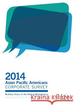 2014 Asian Pacific Americans Corporate Survey: Building Value in the Global Marketplace: Engaging Asian Pacific American and Asian Talent