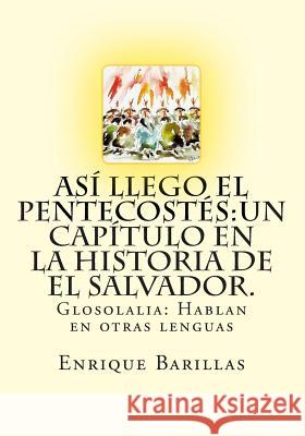 Así Llego El Pentecostés: Un Capìtulo En La Historia De El Salvador.: Historia De Las Asambleas De Dios De El Salvador