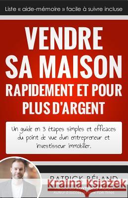 Vendre sa maison rapidement et pour plus d'argent: Un guide en 3 étapes simples et efficaces du point de vue d'un entrepreneur et investisseur immobil