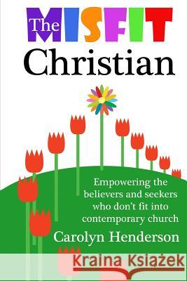 The Misfit Christian: Empowering the Believers and Seekers Who Don't Fit into Contemporary Church