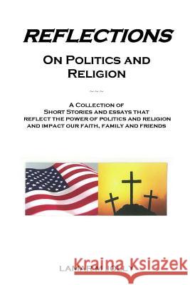 Reflections On Politics and Religion: A Collection of Short Stories and Essays that Reflect the Power of Politics and Religion and Impact our Faith, F