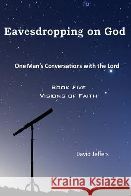 Eavesdropping on God: One Man's Conversations With the Lord: Book Five Visions of Faith